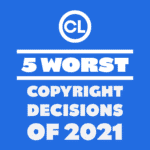 5 Worst Copyright Decisions of 2021