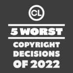 Remembering another lousy year with a countdown of the most ill-considered, unsatisfying and wrongly-decided copyright rulings of 2022